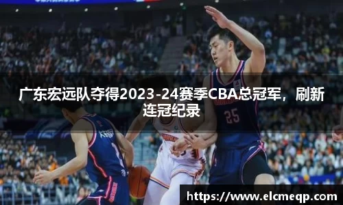 广东宏远队夺得2023-24赛季CBA总冠军，刷新连冠纪录