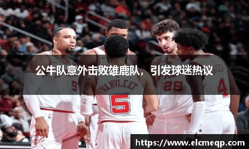 公牛队意外击败雄鹿队，引发球迷热议