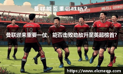曼联迎来重要一仗，能否击败劲敌升至英超榜首？