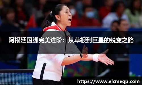 阿根廷国脚完美进阶：从草根到巨星的蜕变之路