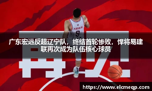 广东宏远反超辽宁队，终结首轮惨败，悍将易建联再次成为队伍核心球员