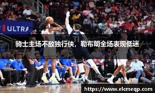 骑士主场不敌独行侠，勒布朗全场表现低迷