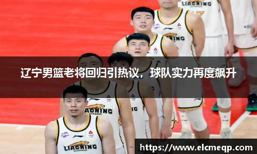 辽宁男篮老将回归引热议，球队实力再度飙升