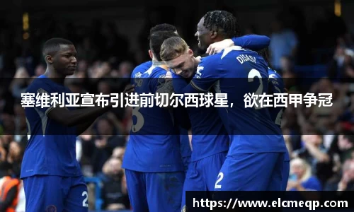 塞维利亚宣布引进前切尔西球星，欲在西甲争冠