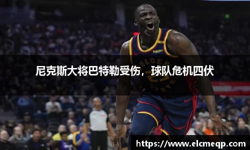 尼克斯大将巴特勒受伤，球队危机四伏