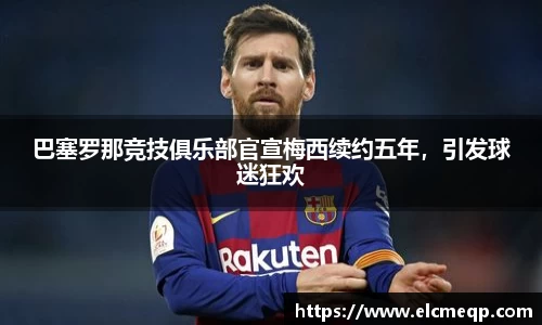 巴塞罗那竞技俱乐部官宣梅西续约五年，引发球迷狂欢