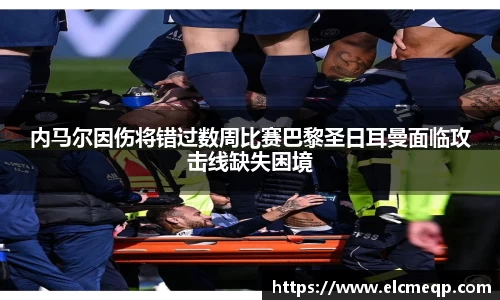 内马尔因伤将错过数周比赛巴黎圣日耳曼面临攻击线缺失困境