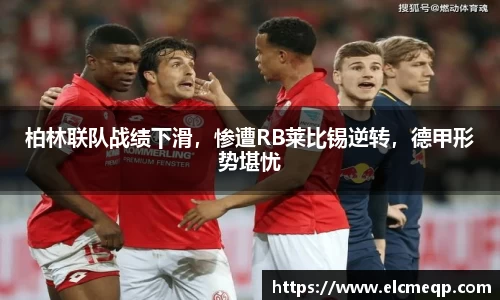 柏林联队战绩下滑，惨遭RB莱比锡逆转，德甲形势堪忧