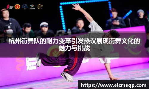 杭州街舞队的耐力变革引发热议展现街舞文化的魅力与挑战