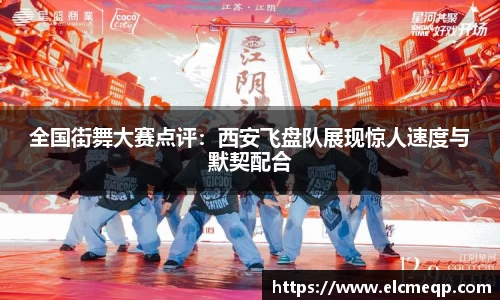 全国街舞大赛点评：西安飞盘队展现惊人速度与默契配合