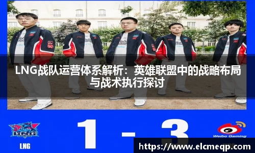 LNG战队运营体系解析：英雄联盟中的战略布局与战术执行探讨
