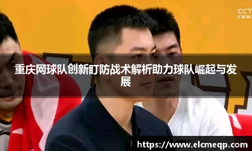 重庆网球队创新盯防战术解析助力球队崛起与发展