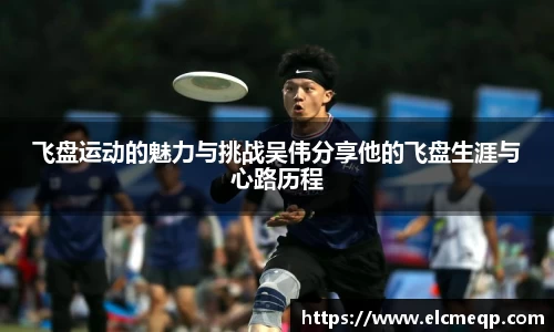 飞盘运动的魅力与挑战吴伟分享他的飞盘生涯与心路历程