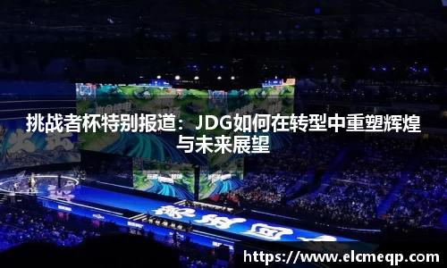 挑战者杯特别报道：JDG如何在转型中重塑辉煌与未来展望
