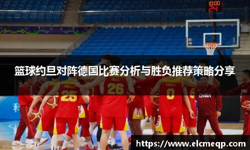 篮球约旦对阵德国比赛分析与胜负推荐策略分享