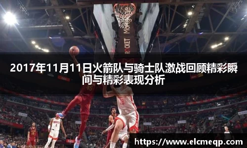 2017年11月11日火箭队与骑士队激战回顾精彩瞬间与精彩表现分析