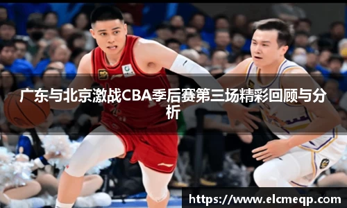 广东与北京激战CBA季后赛第三场精彩回顾与分析