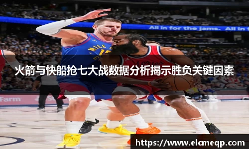 火箭与快船抢七大战数据分析揭示胜负关键因素