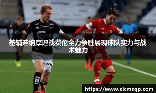 基辅迪纳摩迎战费伦全力争胜展现球队实力与战术魅力