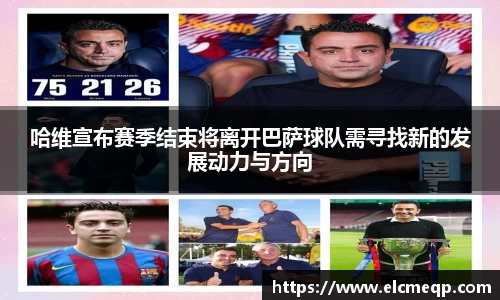 哈维宣布赛季结束将离开巴萨球队需寻找新的发展动力与方向