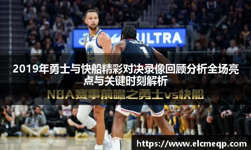 2019年勇士与快船精彩对决录像回顾分析全场亮点与关键时刻解析