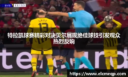 特拉凯球赛精彩对决贝尔展现绝佳球技引发观众热烈反响
