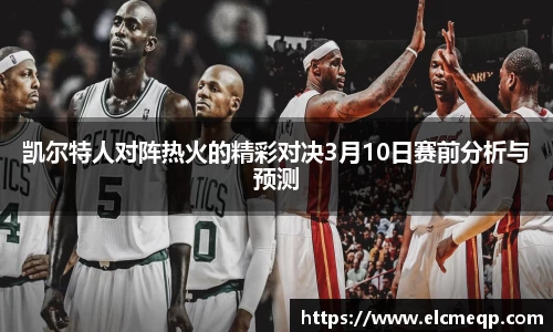 凯尔特人对阵热火的精彩对决3月10日赛前分析与预测