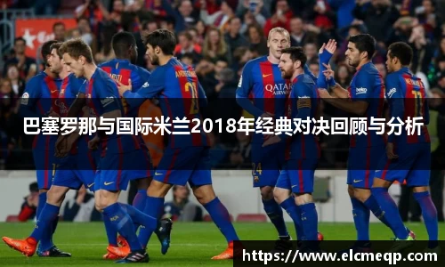 巴塞罗那与国际米兰2018年经典对决回顾与分析