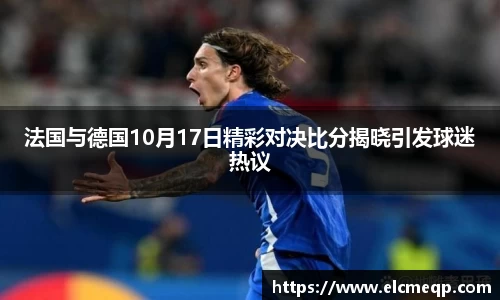 法国与德国10月17日精彩对决比分揭晓引发球迷热议