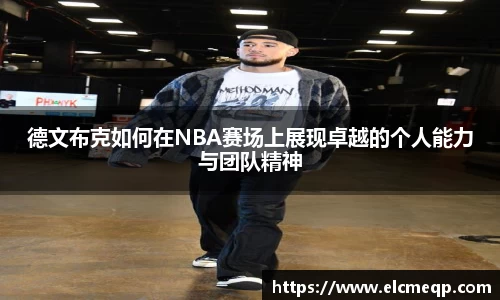 德文布克如何在NBA赛场上展现卓越的个人能力与团队精神