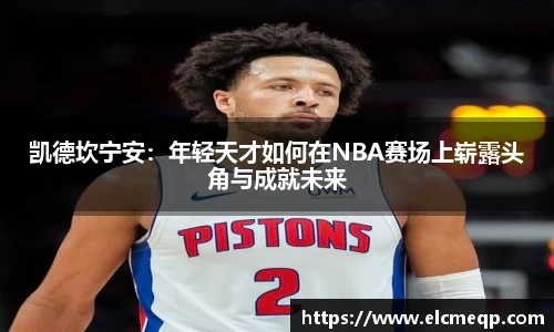 凯德坎宁安：年轻天才如何在NBA赛场上崭露头角与成就未来