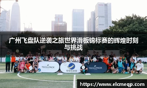广州飞盘队逆袭之旅世界滑板锦标赛的辉煌时刻与挑战