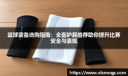篮球装备选购指南：全面护具推荐助你提升比赛安全与表现