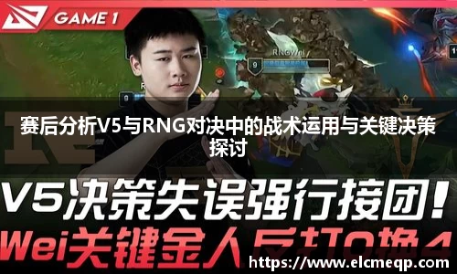 赛后分析V5与RNG对决中的战术运用与关键决策探讨