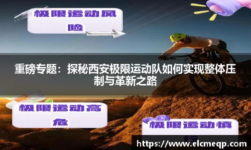 重磅专题：探秘西安极限运动队如何实现整体压制与革新之路