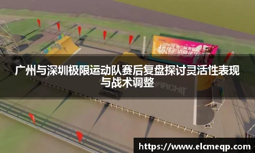 广州与深圳极限运动队赛后复盘探讨灵活性表现与战术调整