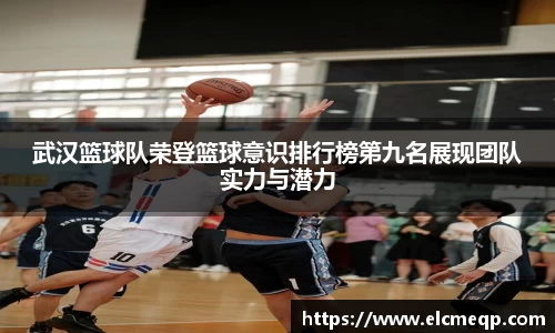 武汉篮球队荣登篮球意识排行榜第九名展现团队实力与潜力