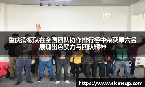 重庆滑板队在全国团队协作排行榜中荣获第六名展现出色实力与团队精神