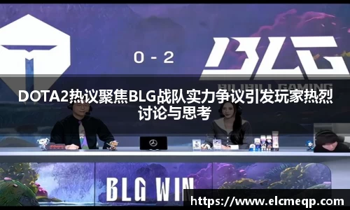 DOTA2热议聚焦BLG战队实力争议引发玩家热烈讨论与思考